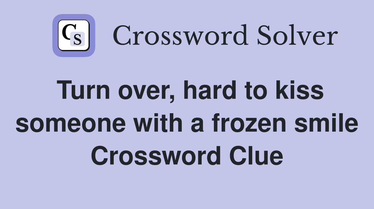 Turn over, hard to kiss someone with a frozen smile Crossword Clue Answers Crossword Solver